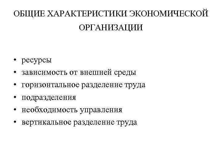 ОБЩИЕ ХАРАКТЕРИСТИКИ ЭКОНОМИЧЕСКОЙ ОРГАНИЗАЦИИ • • • ресурсы зависимость от внешней среды горизонтальное разделение