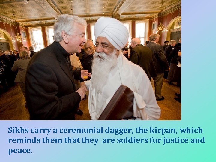 Sikhs carry a ceremonial dagger, the kirpan, which reminds them that they are soldiers