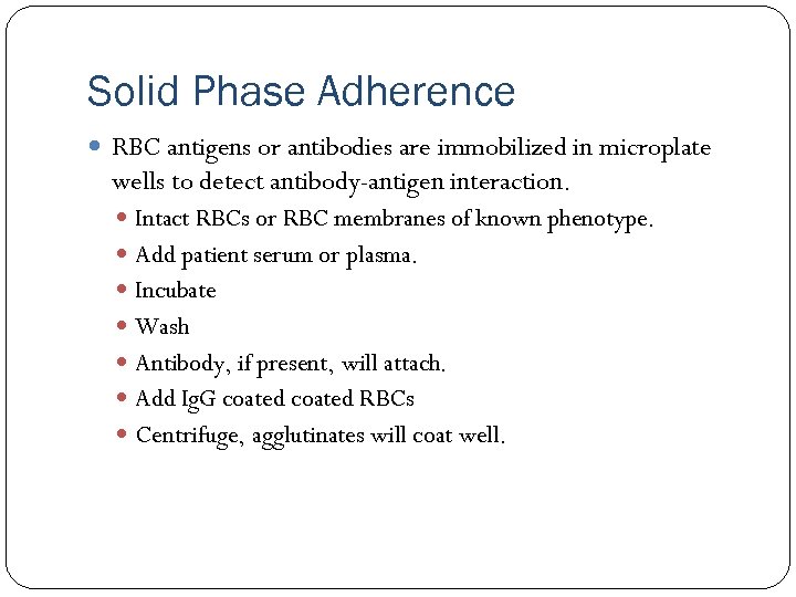 Solid Phase Adherence RBC antigens or antibodies are immobilized in microplate wells to detect