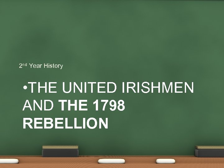 2 nd Year History • THE UNITED IRISHMEN AND THE 1798 REBELLION 