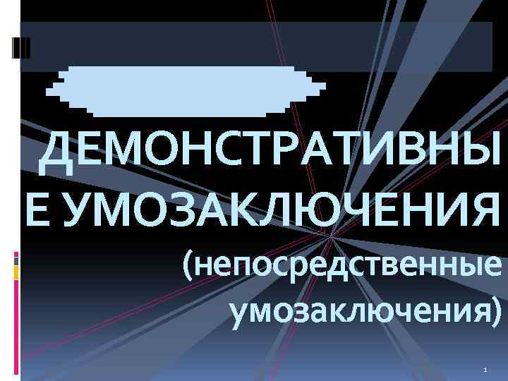 ДЕМОНСТРАТИВНЫ Е УМОЗАКЛЮЧЕНИЯ (непосредственные умозаключения) 1 