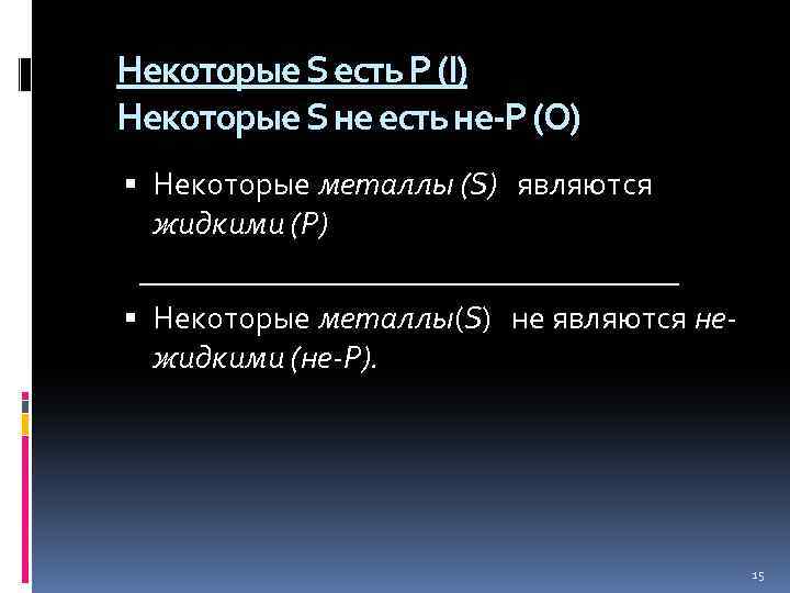 Некоторые S есть Р (I) Некоторые S не есть не-Р (О) Некоторые металлы (S)