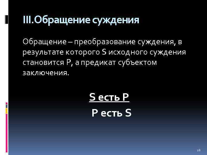 III. Обращение суждения Обращение – преобразование суждения, в результате которого S исходного суждения становится