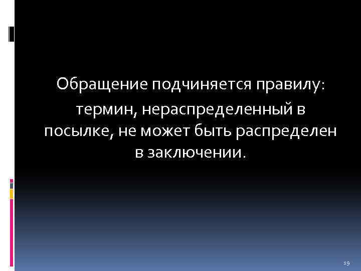 Обращение подчиняется правилу: термин, нераспределенный в посылке, не может быть распределен в заключении. 19