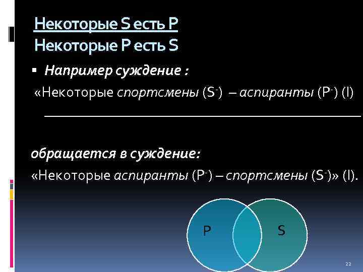 Некоторые S есть Р Некоторые Р есть S Например суждение : «Некоторые спортсмены (S-)