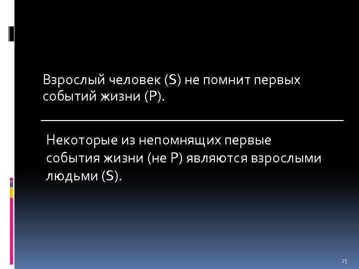 Взрослый человек (S) не помнит первых событий жизни (P). Некоторые из непомнящих первые события