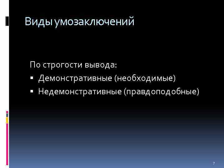 Виды умозаключений По строгости вывода: Демонстративные (необходимые) Недемонстративные (правдоподобные) 7 