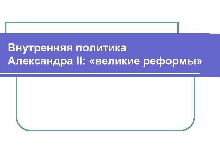 Внутренняя политика Александра II: «великие реформы» 