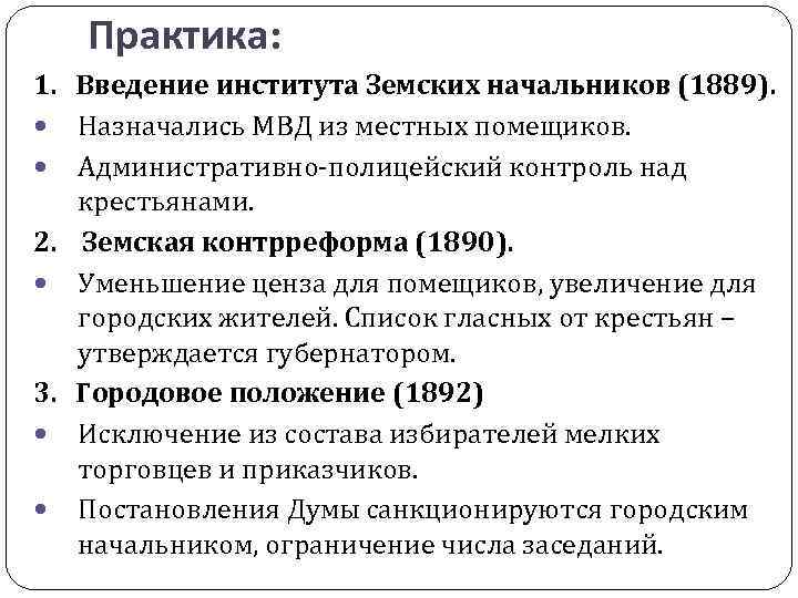 Практика: 1. Введение института Земских начальников (1889). Назначались МВД из местных помещиков. Административно-полицейский контроль