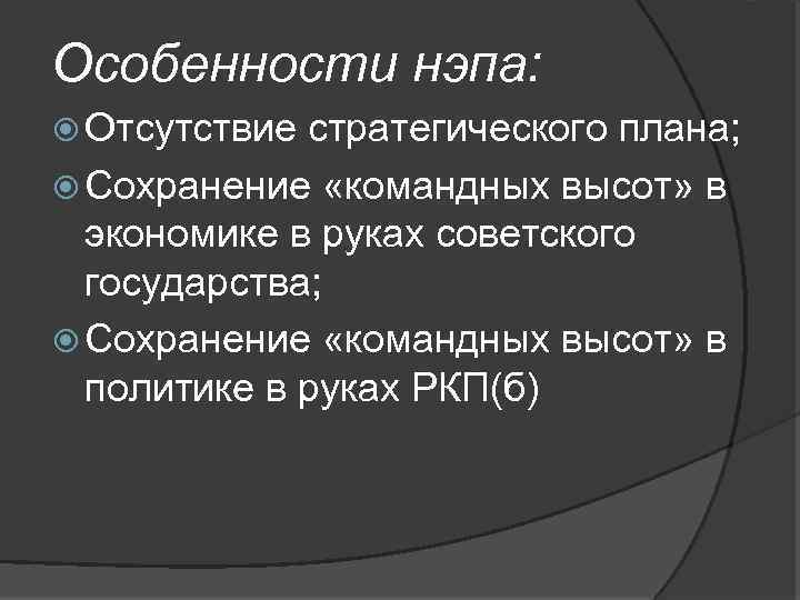 Особенности нэпа: Отсутствие стратегического плана; Сохранение «командных высот» в экономике в руках советского государства;