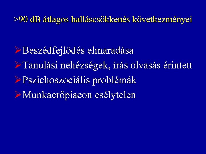 >90 d. B átlagos halláscsökkenés következményei ØBeszédfejlődés elmaradása ØTanulási nehézségek, írás olvasás érintett ØPszichoszociális