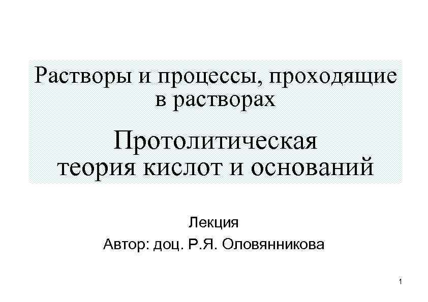 Растворы и процессы, проходящие в растворах Протолитическая теория кислот и оснований Лекция Автор: доц.