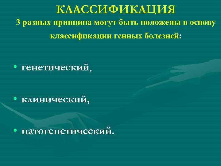 КЛАССИФИКАЦИЯ 3 разных принципа могут быть положены в основу классификации генных болезней: • генетический,