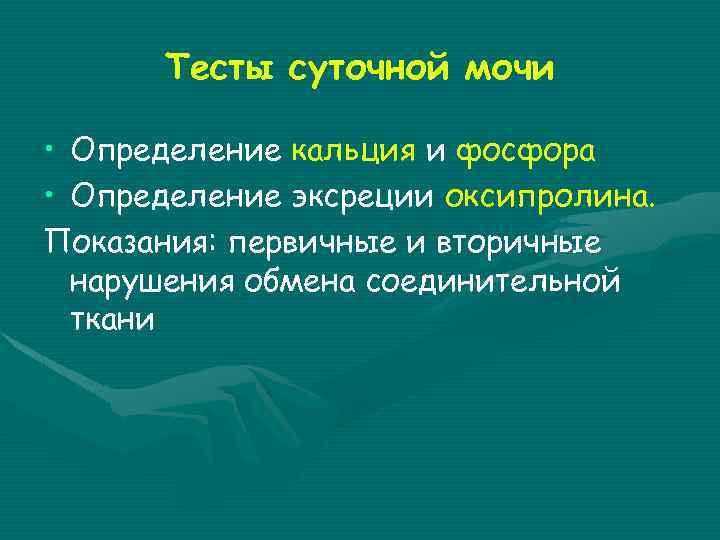 Тесты суточной мочи • Определение кальция и фосфора • Определение эксреции оксипролина. Показания: первичные