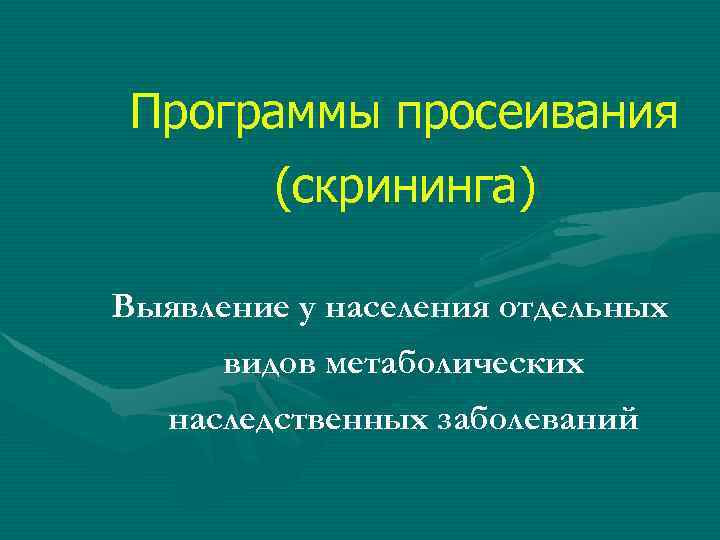 Программы просеивания (скрининга) Выявление у населения отдельных видов метаболических наследственных заболеваний 