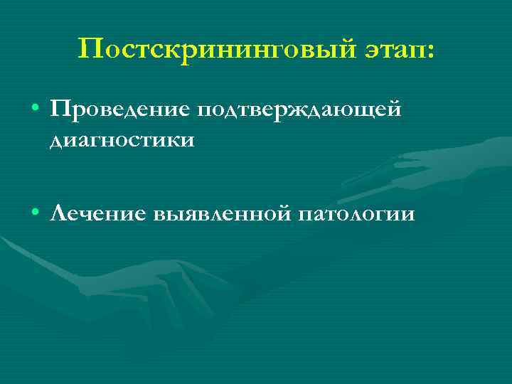 Постскрининговый этап: • Проведение подтверждающей диагностики • Лечение выявленной патологии 