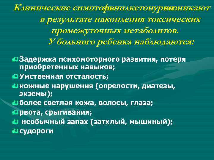 Клинические симптомы фенилкетонурии возникают в результате накопления токсических промежуточных метаболитов. У больного ребенка наблюдаются: