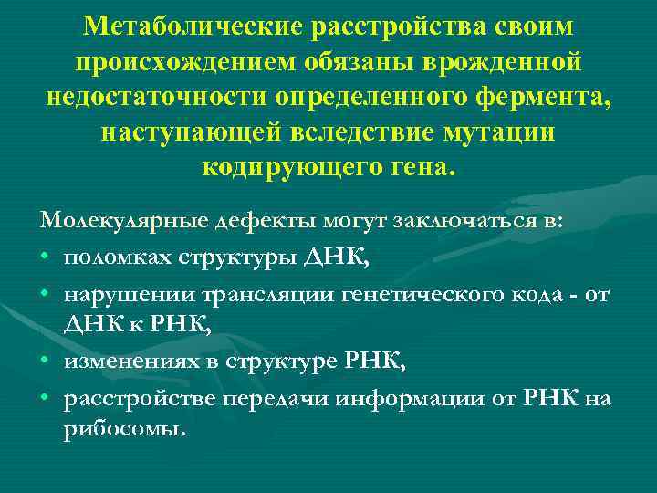 Метаболические расстройства своим происхождением обязаны врожденной недостаточности определенного фермента, наступающей вследствие мутации кодирующего гена.