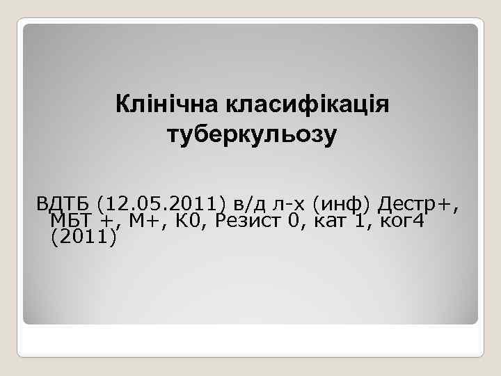 Клінічна класифікація туберкульозу ВДТБ (12. 05. 2011) в/д л-х (инф) Дестр+, МБТ +, М+,