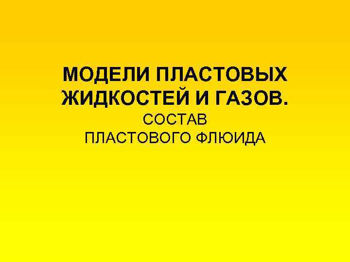 МОДЕЛИ ПЛАСТОВЫХ ЖИДКОСТЕЙ И ГАЗОВ. СОСТАВ ПЛАСТОВОГО ФЛЮИДА 