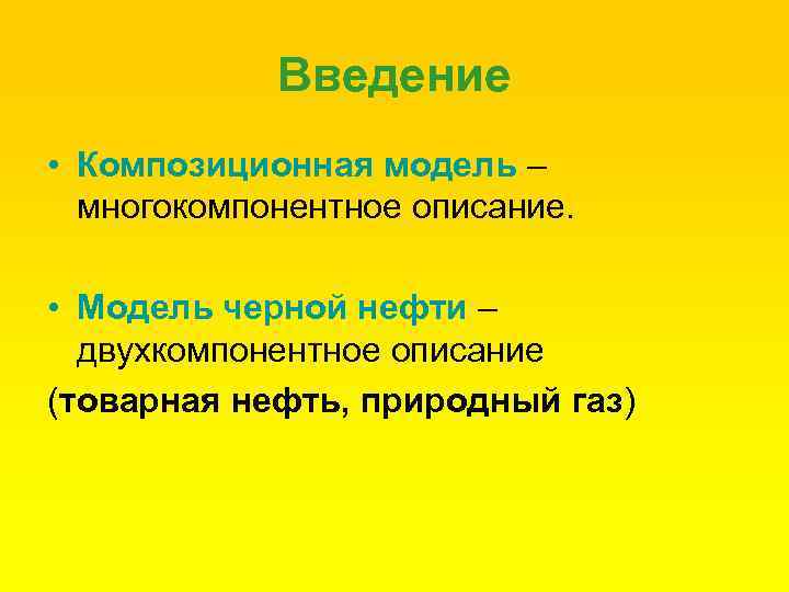Введение • Композиционная модель – многокомпонентное описание. • Модель черной нефти – двухкомпонентное описание