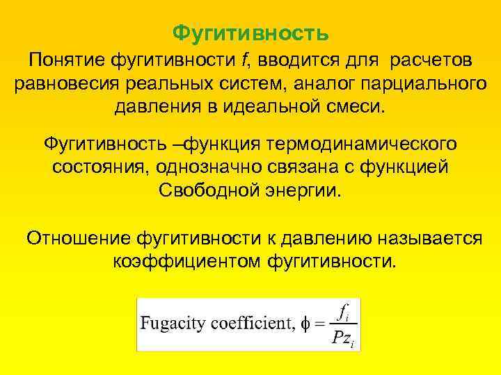 Фугитивность Понятие фугитивности f, вводится для расчетов равновесия реальных систем, аналог парциального давления в
