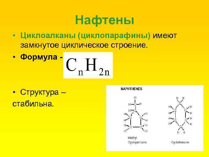 Нафтены • Циклоалканы (циклопарафины) имеют замкнутое циклическое строение. • Формула - • Структура –