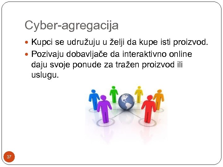 Cyber-agregacija Kupci se udružuju u želji da kupe isti proizvod. Pozivaju dobavljače da interaktivno