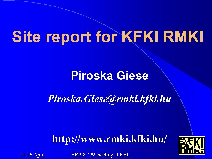 Site report for KFKI RMKI Piroska Giese Piroska. Giese@rmki. kfki. hu http: //www. rmki.