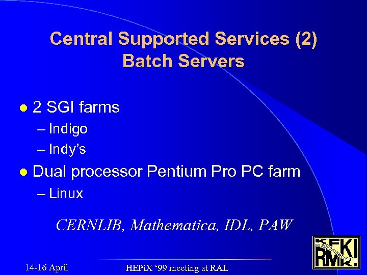 Central Supported Services (2) Batch Servers l 2 SGI farms – Indigo – Indy’s
