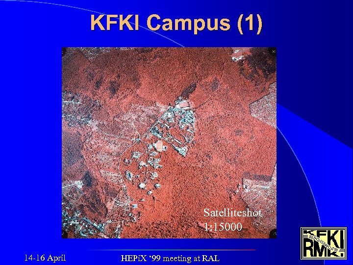 KFKI Campus (1) Satelliteshot 1: 15000 14 -16 April HEPi. X ‘ 99 meeting