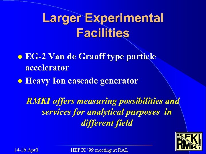 Larger Experimental Facilities EG-2 Van de Graaff type particle accelerator l Heavy Ion cascade