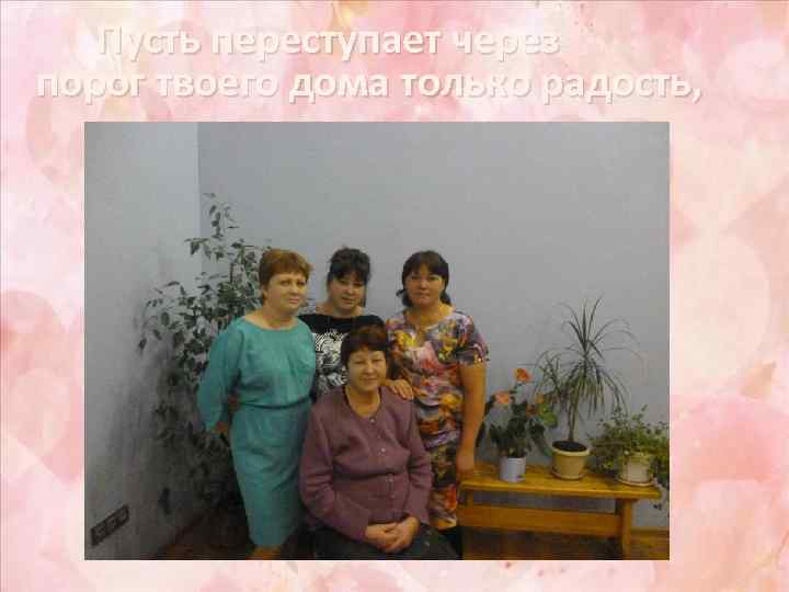 Пусть переступает через порог твоего дома только радость, 