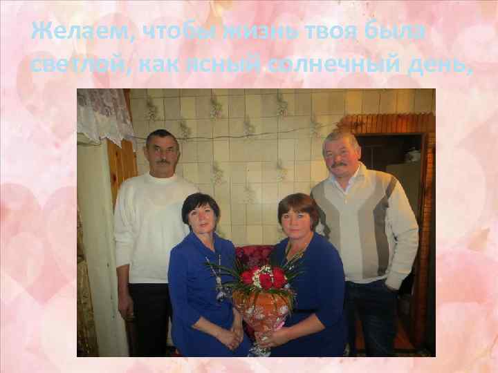 Желаем, чтобы жизнь твоя была светлой, как ясный солнечный день, 