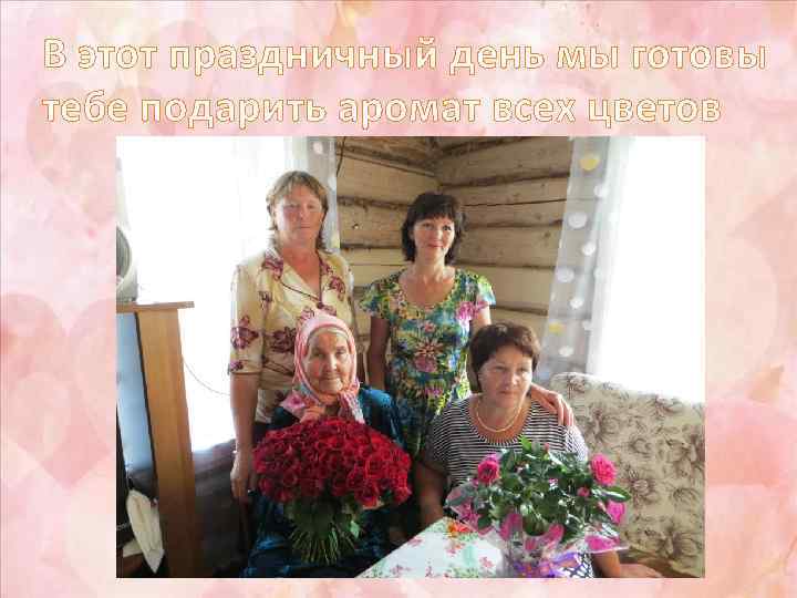 В этот праздничный день мы готовы тебе подарить аромат всех цветов 