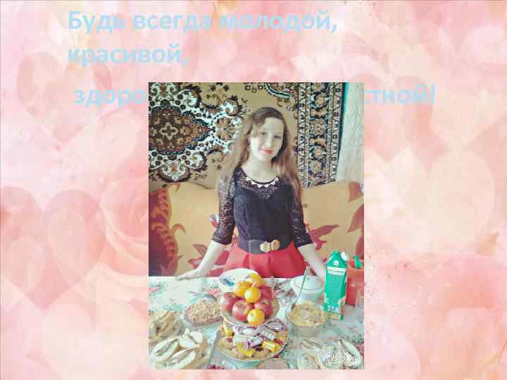 Будь всегда молодой, красивой, здоровой и жизнерадостной! 