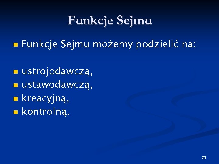 Funkcje Sejmu Funkcje Sejmu możemy podzielić na: ustrojodawczą, ustawodawczą, kreacyjną, kontrolną. 25 