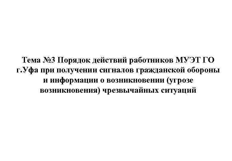 Тема № 3 Порядок действий работников МУЭТ ГО г. Уфа при получении сигналов гражданской