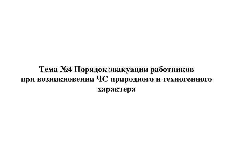 Тема № 4 Порядок эвакуации работников при возникновении ЧС природного и техногенного характера 