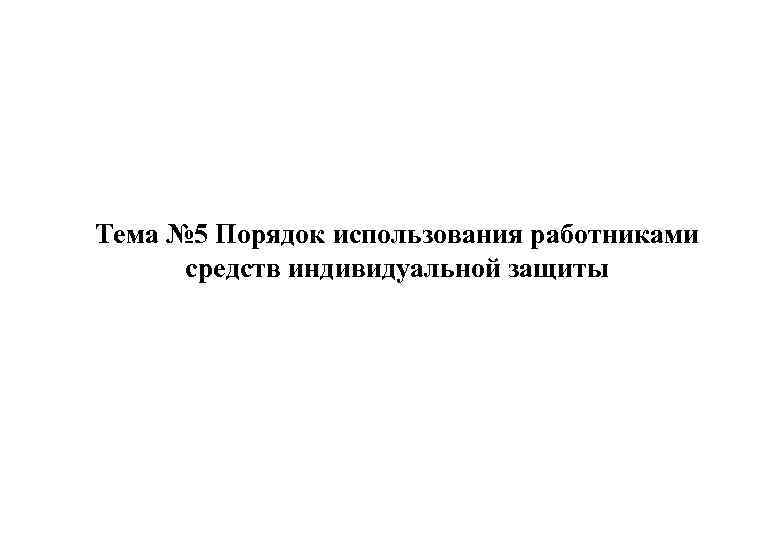 Тема № 5 Порядок использования работниками средств индивидуальной защиты 