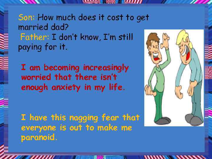 Son: How much does it cost to get married dad? Father: I don’t know,