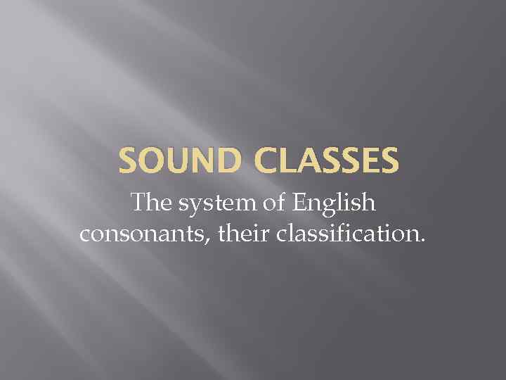 SOUND CLASSES The system of English consonants, their classification. 