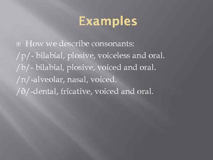 Examples How we describe consonants: /p/- bilabial, plosive, voiceless and oral. /b/- bilabial, plosive,