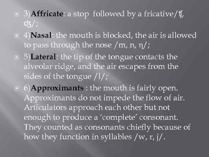  3)Affricate: a stop followed by a fricative/ʧ, ʤ/; 4)Nasal: the mouth is blocked,