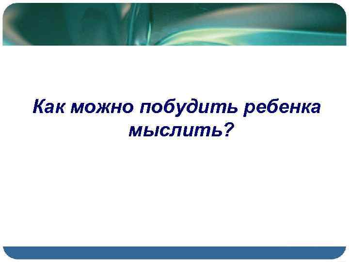 Как можно побудить ребенка мыслить? 