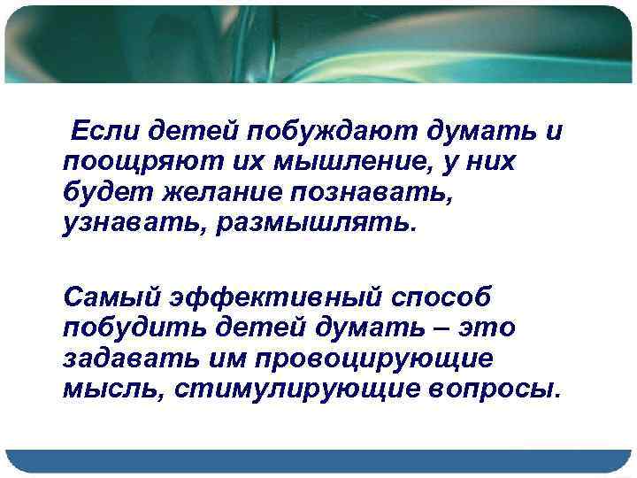 Если детей побуждают думать и поощряют их мышление, у них будет желание познавать, узнавать,