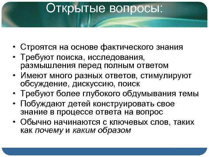 Открытые вопросы: • Строятся на основе фактического знания • Требуют поиска, исследования, размышления перед