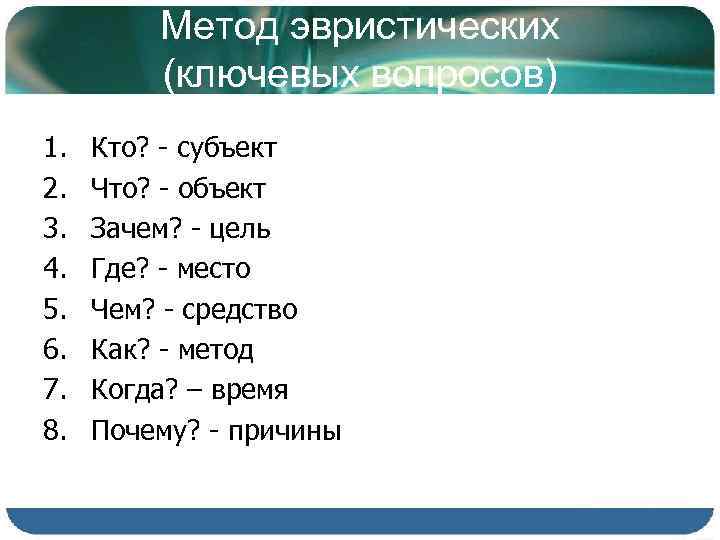 Метод эвристических (ключевых вопросов) 1. 2. 3. 4. 5. 6. 7. 8. Кто? -