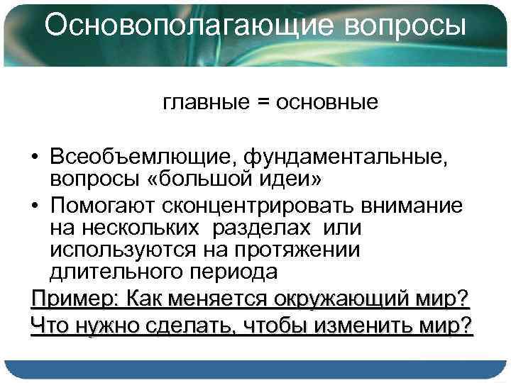 Основополагающие вопросы главные = основные • Всеобъемлющие, фундаментальные, вопросы «большой идеи» • Помогают сконцентрировать