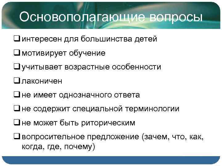 Основополагающие вопросы q интересен для большинства детей q мотивирует обучение q учитывает возрастные особенности